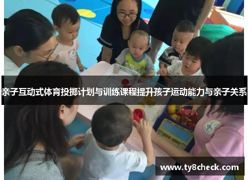 亲子互动式体育投掷计划与训练课程提升孩子运动能力与亲子关系