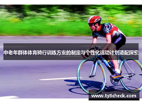 中老年群体体育骑行训练方案的制定与个性化运动计划适配探索